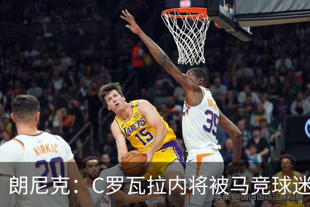朗尼克：C罗瓦拉内将被马竞球迷特别针对 要做准备