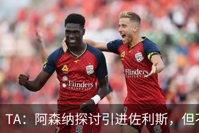 TA：阿森纳探讨引进佐利斯，但不会放弃对罗杰斯或巴尔科拉的兴趣